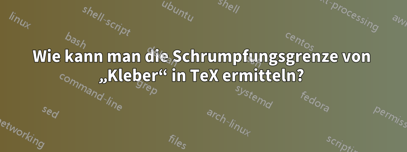 Wie kann man die Schrumpfungsgrenze von „Kleber“ in TeX ermitteln?