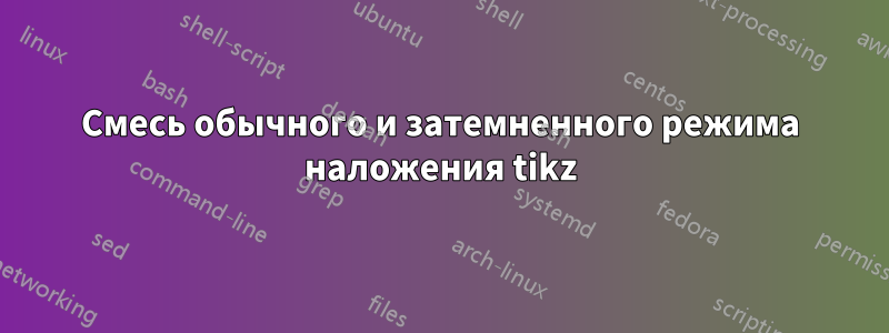 Смесь обычного и затемненного режима наложения tikz