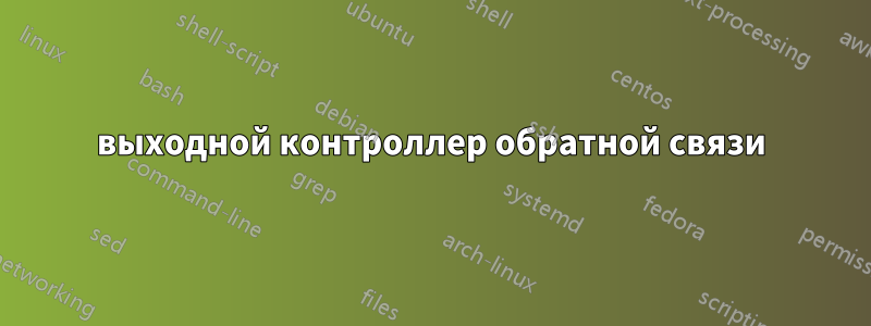 выходной контроллер обратной связи