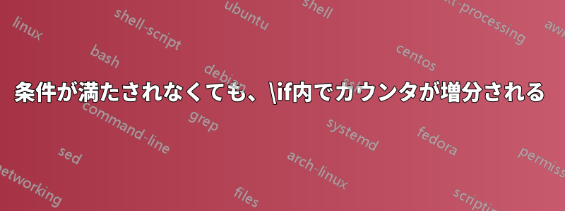 条件が満たされなくても、\if内でカウンタが増分される