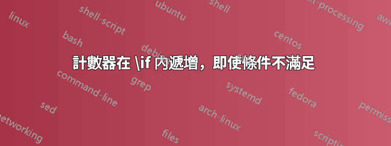 計數器在 \if 內遞增，即使條件不滿足