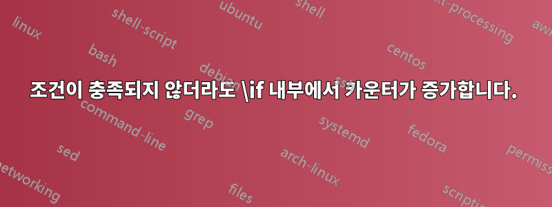 조건이 충족되지 않더라도 \if 내부에서 카운터가 증가합니다.