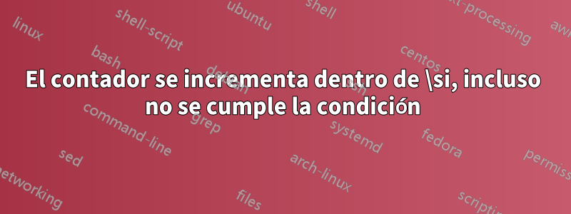 El contador se incrementa dentro de \si, incluso no se cumple la condición