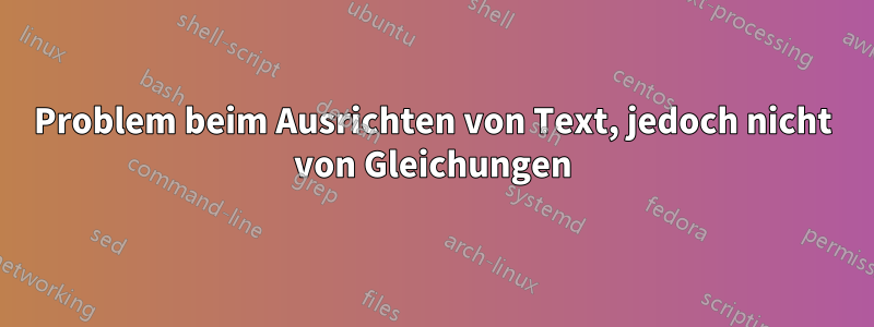 Problem beim Ausrichten von Text, jedoch nicht von Gleichungen