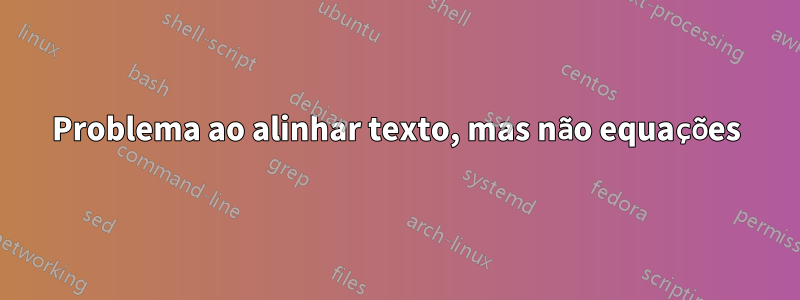 Problema ao alinhar texto, mas não equações