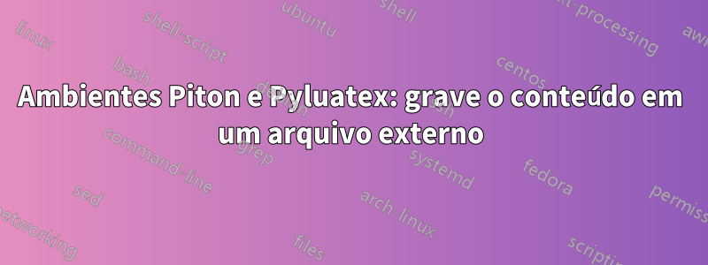 Ambientes Piton e Pyluatex: grave o conteúdo em um arquivo externo