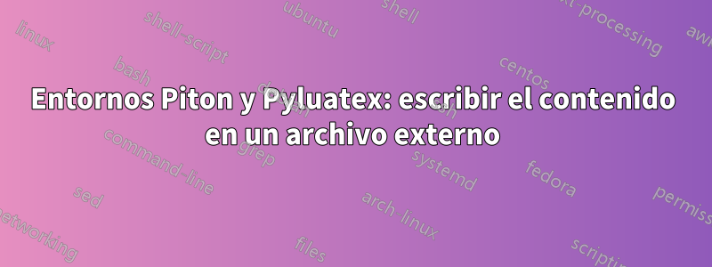 Entornos Piton y Pyluatex: escribir el contenido en un archivo externo