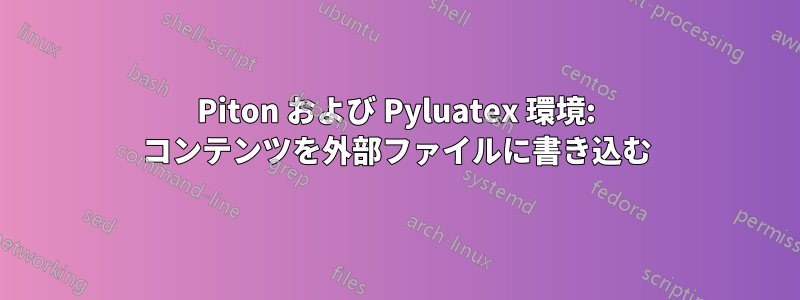 Piton および Pyluatex 環境: コンテンツを外部ファイルに書き込む