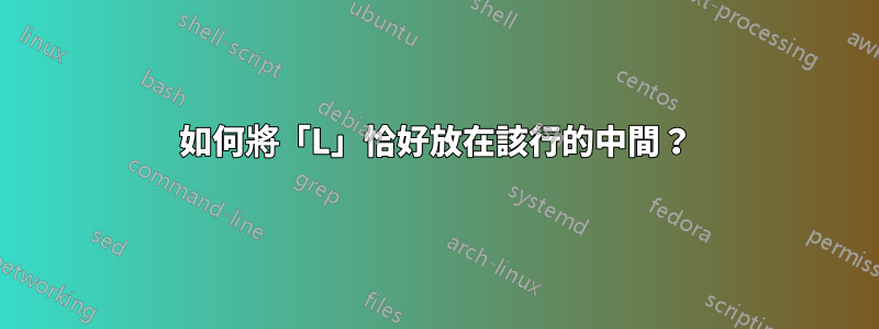 如何將「L」恰好放在該行的中間？