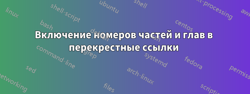 Включение номеров частей и глав в перекрестные ссылки