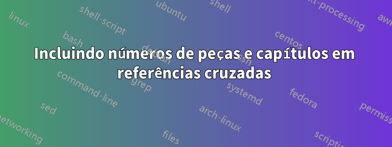 Incluindo números de peças e capítulos em referências cruzadas