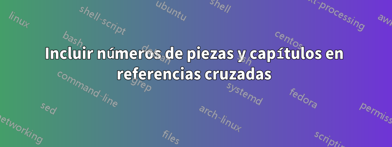 Incluir números de piezas y capítulos en referencias cruzadas