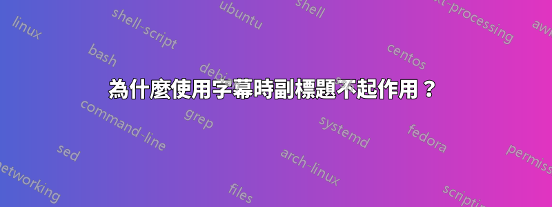 為什麼使用字幕時副標題不起作用？