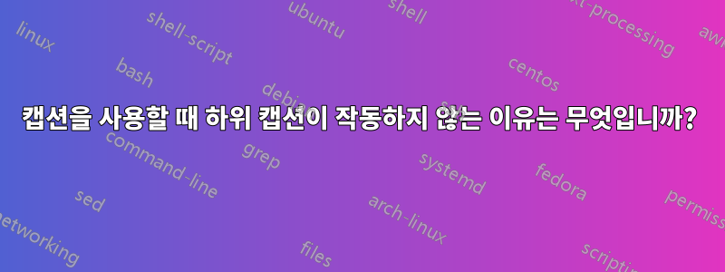 캡션을 사용할 때 하위 캡션이 작동하지 않는 이유는 무엇입니까?