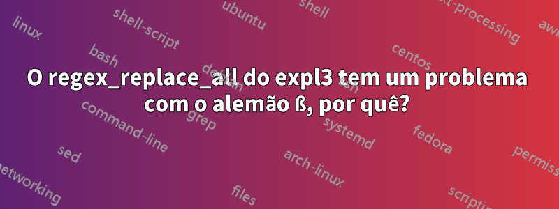 O regex_replace_all do expl3 tem um problema com o alemão ß, por quê?