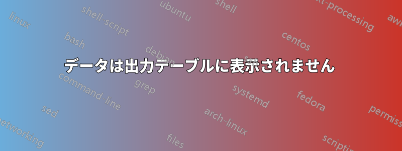 データは出力テーブルに表示されません