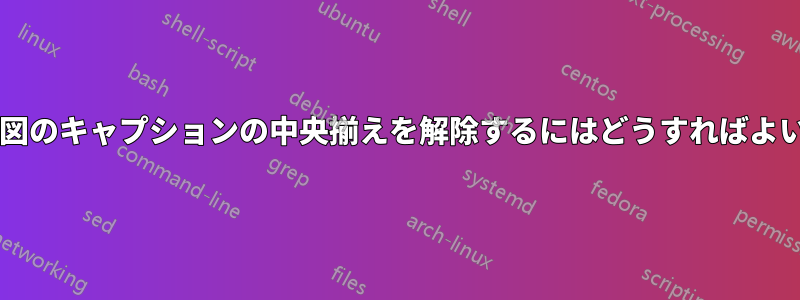 図やサブ図のキャプションの中央揃えを解除するにはどうすればよいですか?