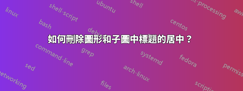 如何刪除圖形和子圖中標題的居中？