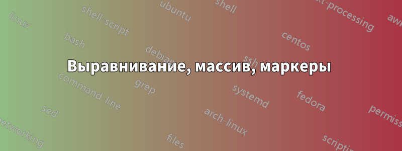 Выравнивание, массив, маркеры