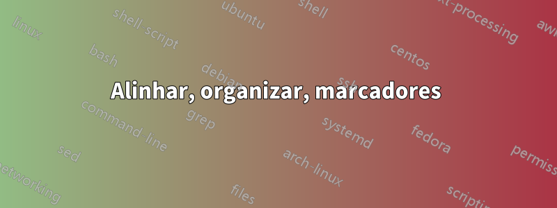 Alinhar, organizar, marcadores