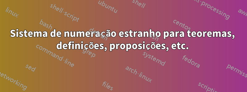 Sistema de numeração estranho para teoremas, definições, proposições, etc.