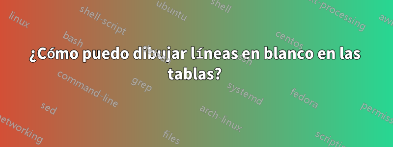 ¿Cómo puedo dibujar líneas en blanco en las tablas?