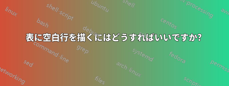 表に空白行を描くにはどうすればいいですか?