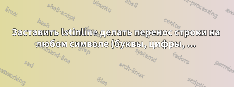 Заставить lstinline делать перенос строки на любом символе (буквы, цифры, ...)