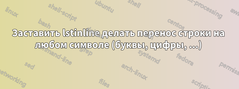 Заставить lstinline делать перенос строки на любом символе (буквы, цифры, ...)