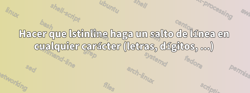 Hacer que lstinline haga un salto de línea en cualquier carácter (letras, dígitos, ...)