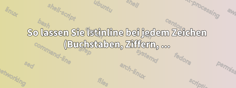 So lassen Sie lstinline bei jedem Zeichen (Buchstaben, Ziffern, ...) einen Zeilenumbruch vornehmen
