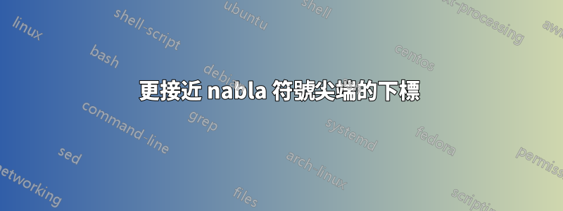 更接近 nabla 符號尖端的下標