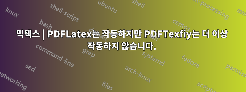 믹텍스 | PDFLatex는 작동하지만 PDFTexfiy는 더 이상 작동하지 않습니다.