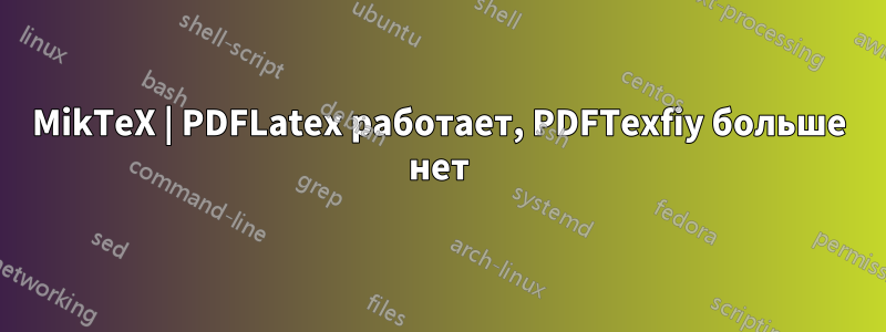 MikTeX | PDFLatex работает, PDFTexfiy больше нет