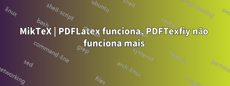 MikTeX | PDFLatex funciona, PDFTexfiy não funciona mais