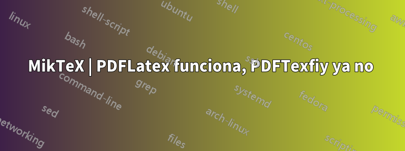 MikTeX | PDFLatex funciona, PDFTexfiy ya no