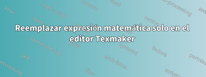 Reemplazar expresión matemática solo en el editor Texmaker