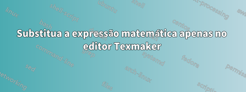 Substitua a expressão matemática apenas no editor Texmaker