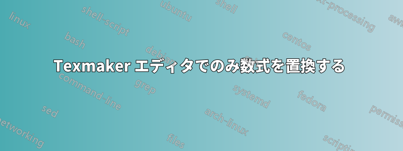 Texmaker エディタでのみ数式を置換する