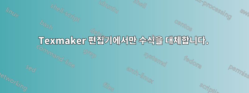 Texmaker 편집기에서만 수식을 대체합니다.