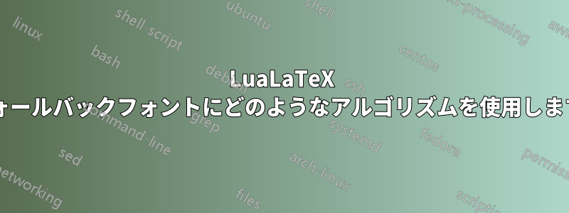 LuaLaTeX はフォールバックフォントにどのようなアルゴリズムを使用しますか?