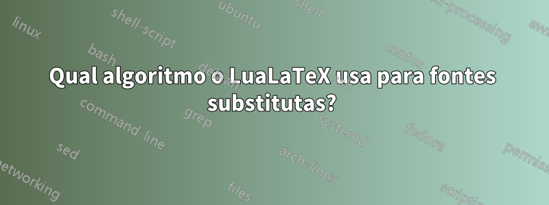 Qual algoritmo o LuaLaTeX usa para fontes substitutas?