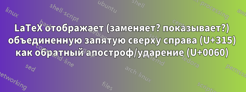 LaTeX отображает (заменяет? показывает?) объединенную запятую сверху справа (U+315) как обратный апостроф/ударение (U+0060)