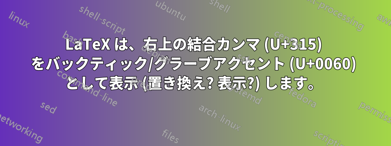 LaTeX は、右上の結合カンマ (U+315) をバックティック/グラーブアクセント (U+0060) として表示 (置き換え? 表示?) します。