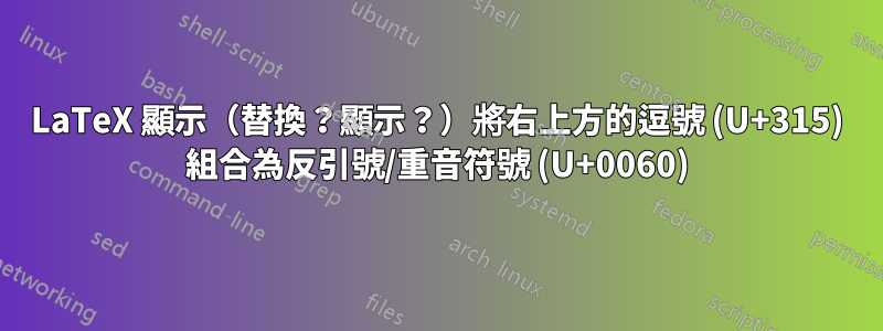 LaTeX 顯示（替換？顯示？）將右上方的逗號 (U+315) 組合為反引號/重音符號 (U+0060)