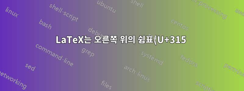 LaTeX는 오른쪽 위의 쉼표(U+315)를 백틱/억음 악센트(U+0060)로 결합하여 표시(교체? 표시?)합니다.