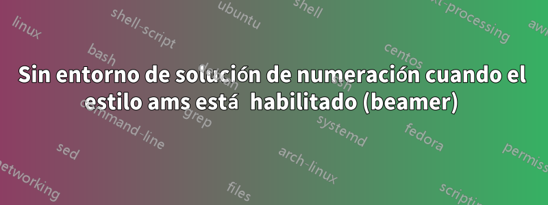 Sin entorno de solución de numeración cuando el estilo ams está habilitado (beamer)