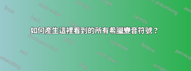 如何產生這裡看到的所有希臘變音符號？