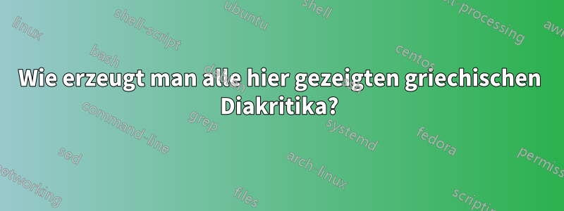 Wie erzeugt man alle hier gezeigten griechischen Diakritika?