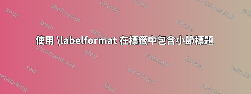 使用 \labelformat 在標籤中包含小節標題